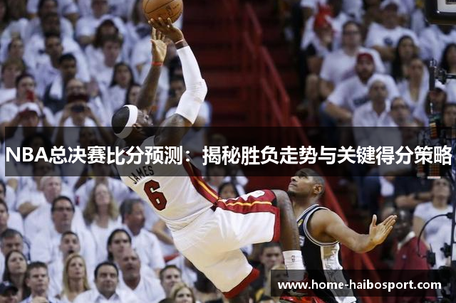 NBA总决赛比分预测：揭秘胜负走势与关键得分策略