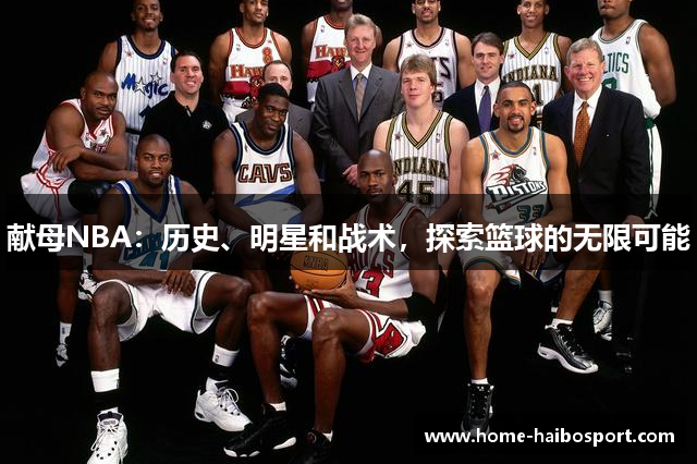 献母NBA：历史、明星和战术，探索篮球的无限可能